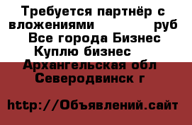 Требуется партнёр с вложениями 10.000.000 руб. - Все города Бизнес » Куплю бизнес   . Архангельская обл.,Северодвинск г.